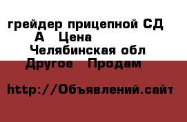 грейдер прицепной СД-105А › Цена ­ 200 000 - Челябинская обл. Другое » Продам   